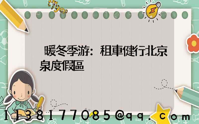 溫暖冬季游：租車健行北京溫泉度假區