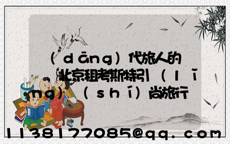 當(dāng)代旅人的選擇，北京租考斯特引領(lǐng)時(shí)尚旅行風(fēng)潮！