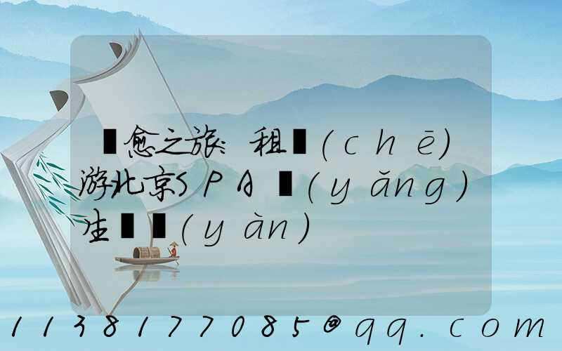 療愈之旅：租車(chē)游北京SPA養(yǎng)生體驗(yàn)