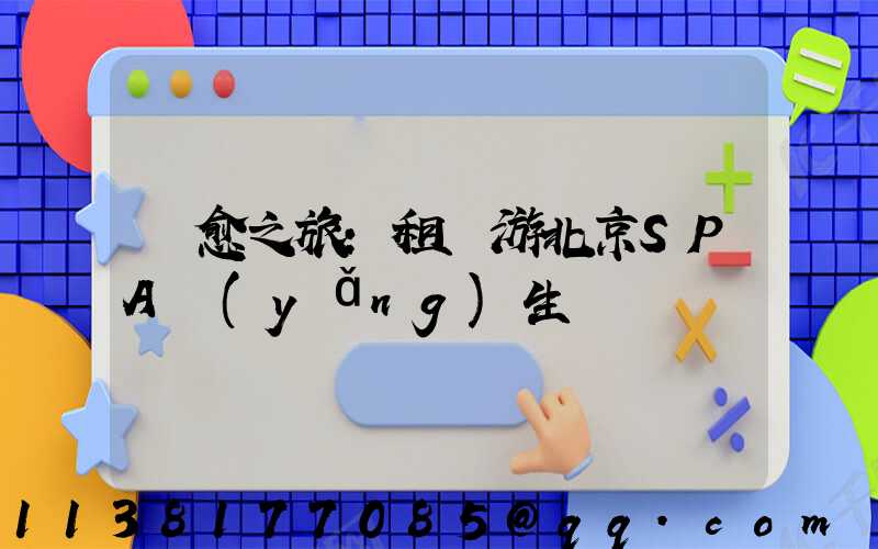 療愈之旅：租車游北京SPA養(yǎng)生體驗