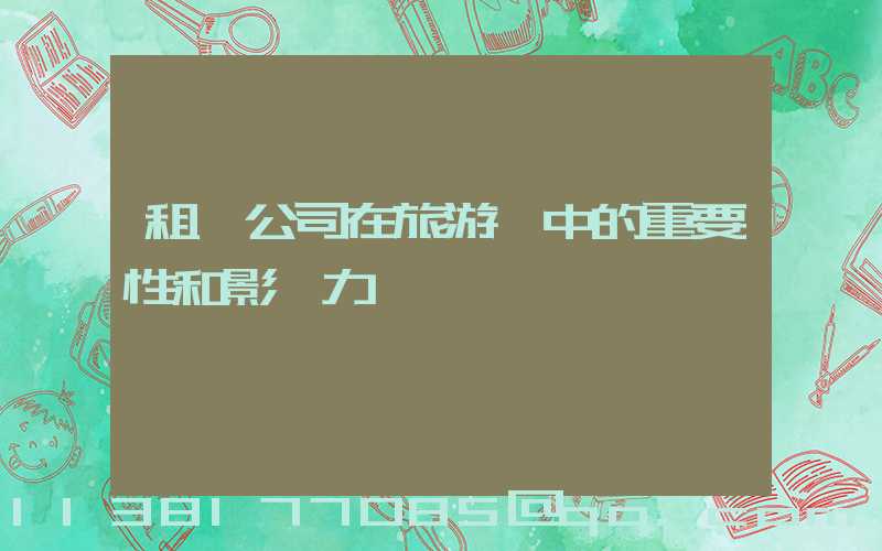 租車公司在旅游業中的重要性和影響力