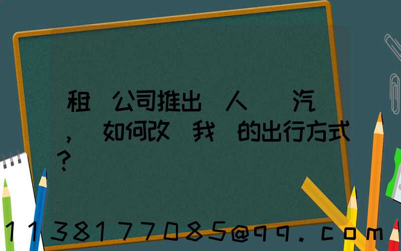 租車公司推出無人駕駛汽車，將如何改變我們的出行方式？