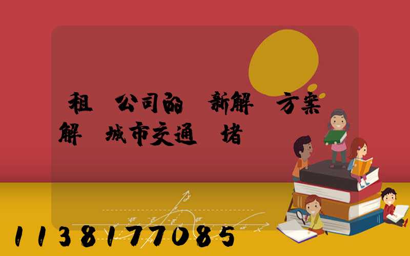 租車公司的創新解決方案，解決城市交通擁堵問題