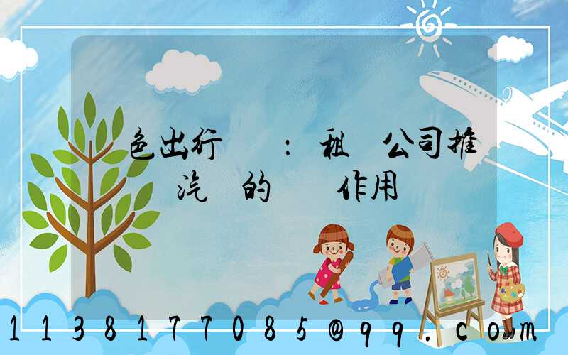 綠色出行趨勢：租車公司推廣電動汽車的積極作用