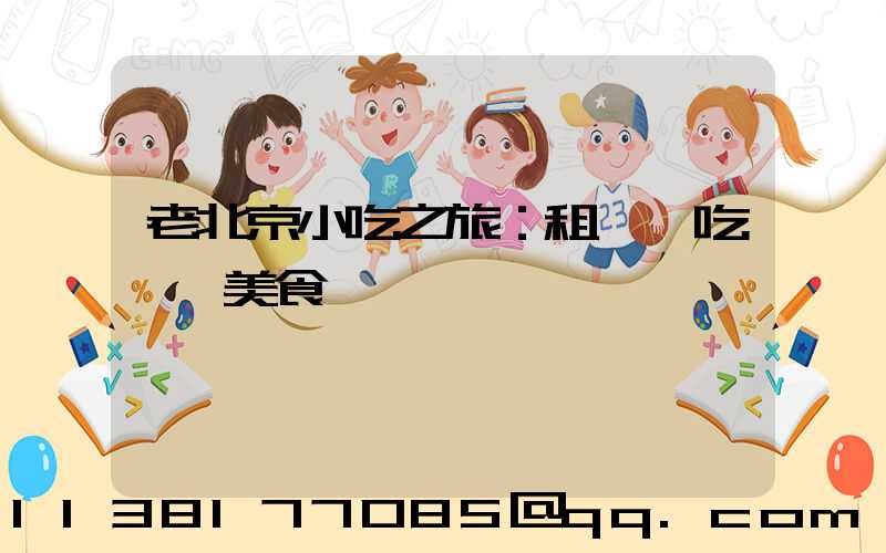 老北京小吃之旅：租車暢吃傳統美食