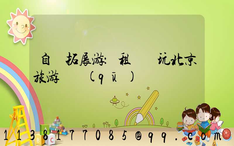 自駕拓展游：租車暢玩北京旅游專區(qū)