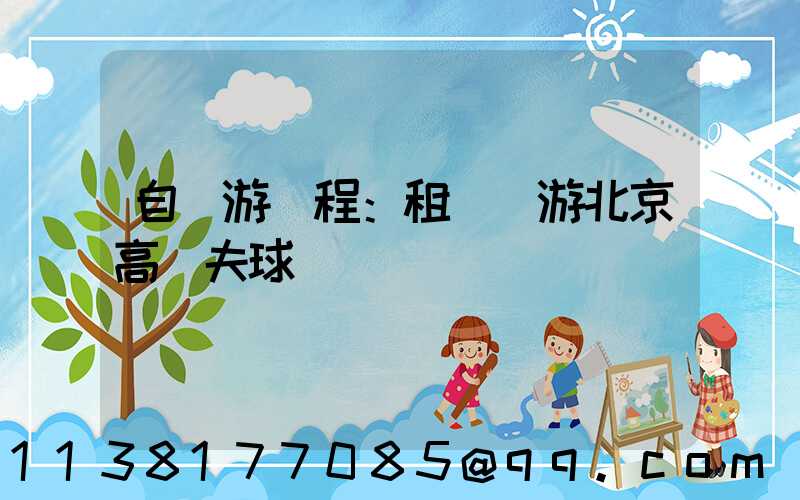 自駕游課程：租車暢游北京高爾夫球場