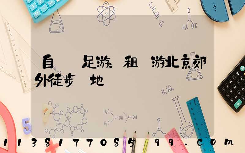 自駕遠足游：租車游北京郊外徒步勝地