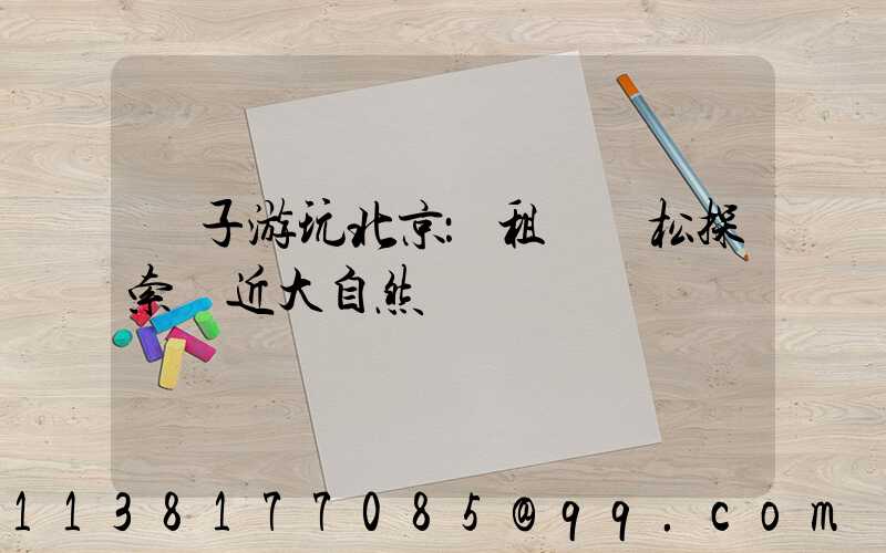 親子游玩北京：租車輕松探索親近大自然