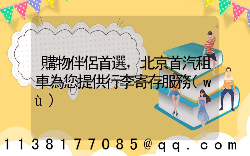 購物伴侶首選，北京首汽租車為您提供行李寄存服務(wù)
