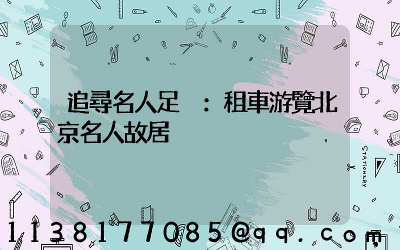 追尋名人足跡：租車游覽北京名人故居
