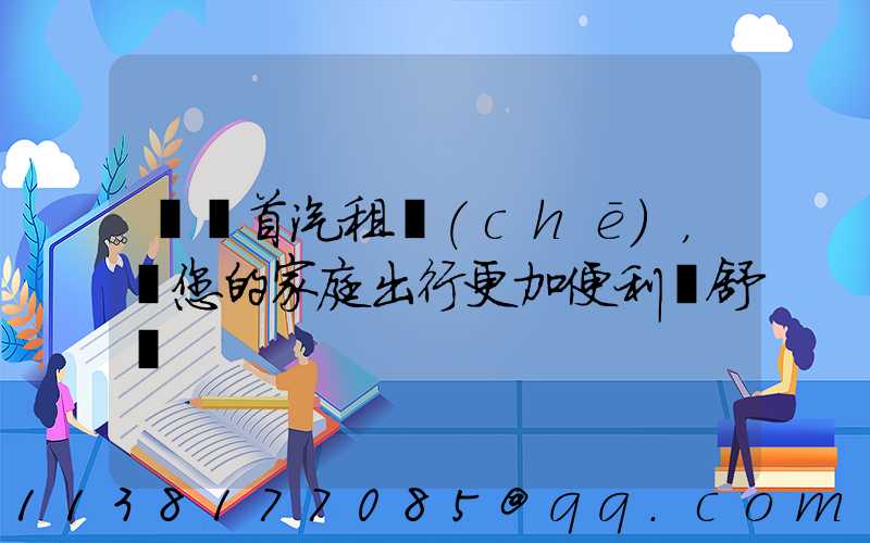 選擇首汽租車(chē)，讓您的家庭出行更加便利與舒適