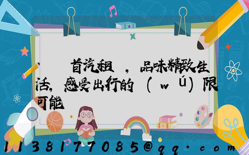 選擇首汽租車，品味精致生活，感受出行的無(wú)限可能