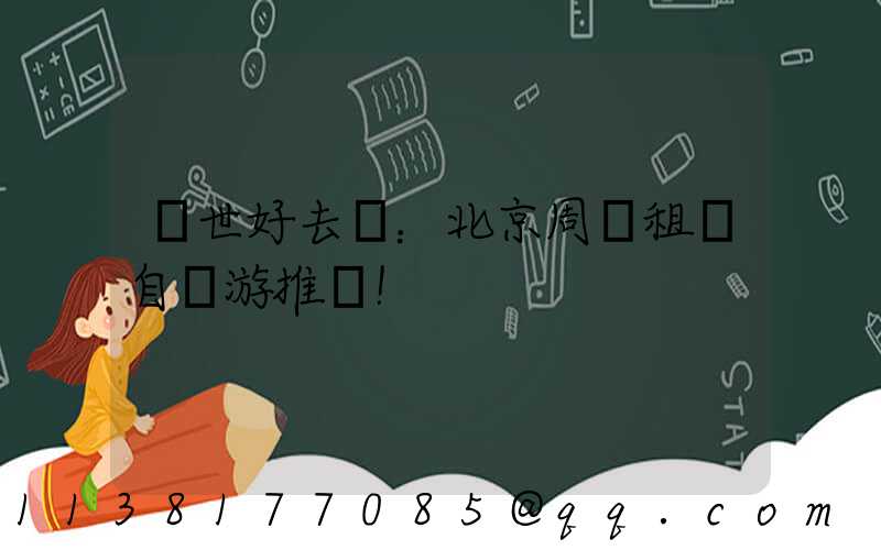 隱世好去處：北京周邊租車自駕游推薦！