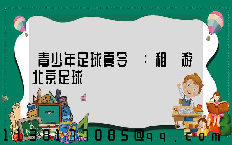 青少年足球夏令營：租車游北京足球場