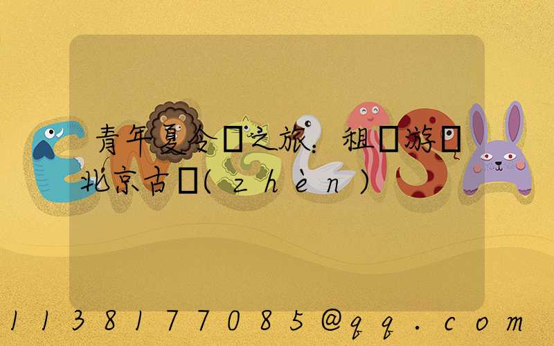 青年夏令營之旅：租車游覽北京古鎮(zhèn)