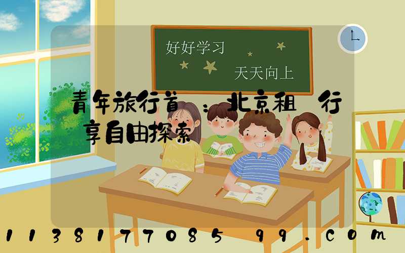 青年旅行首選：北京租車行暢享自由探索