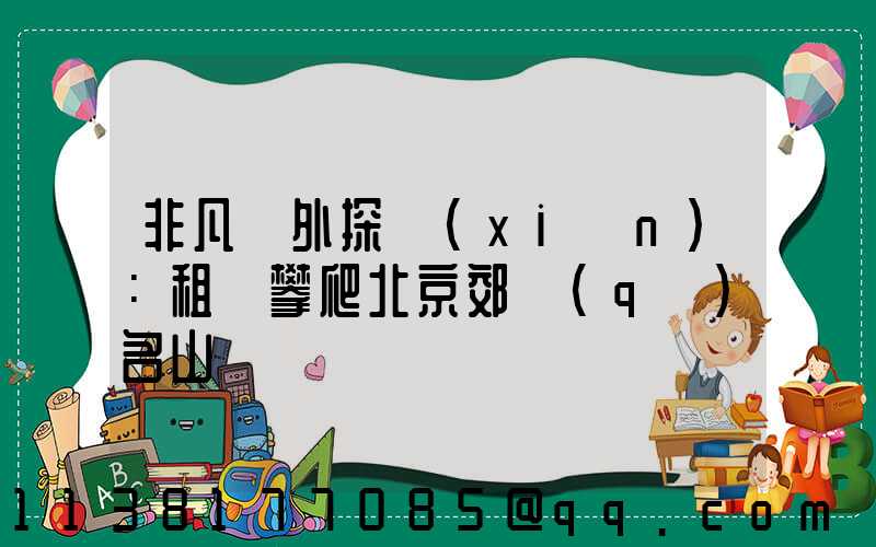 非凡戶外探險(xiǎn)：租車攀爬北京郊區(qū)名山