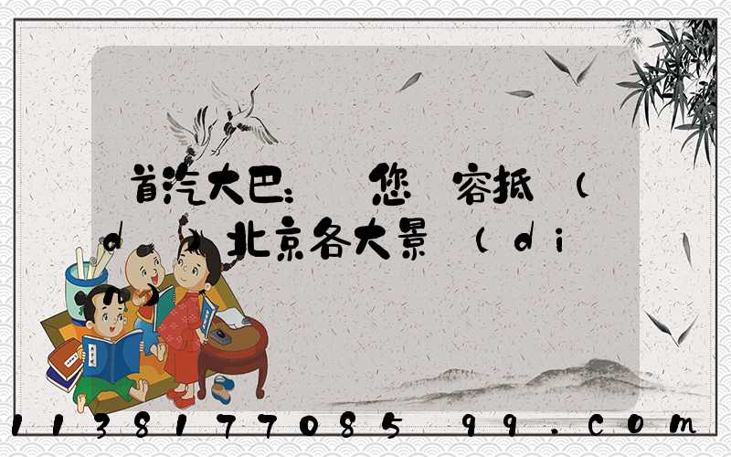 首汽大巴：讓您從容抵達(dá)北京各大景點(diǎn)