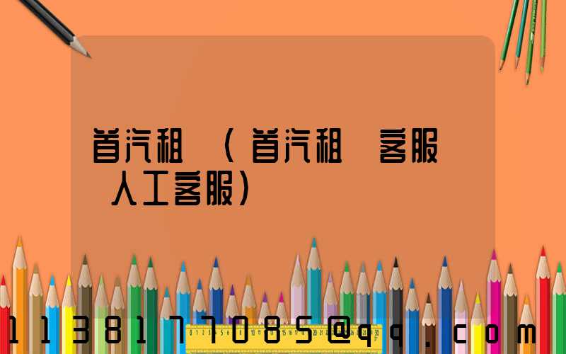 首汽租車(首汽租車客服電話人工客服)