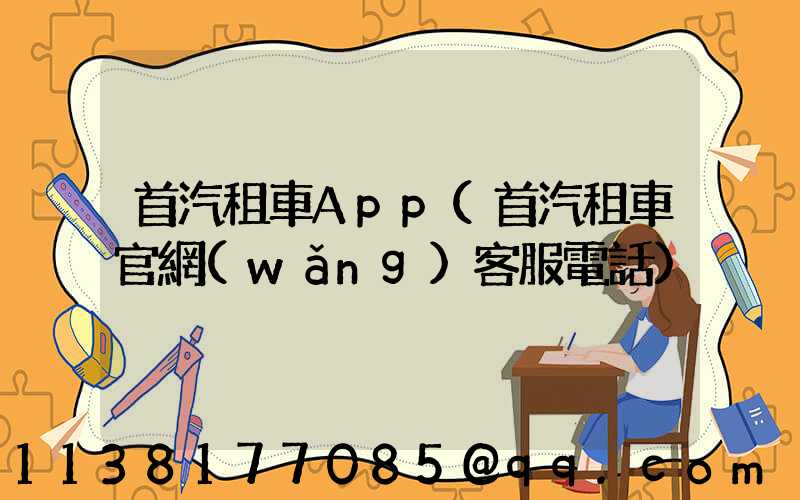 首汽租車App(首汽租車官網(wǎng)客服電話)