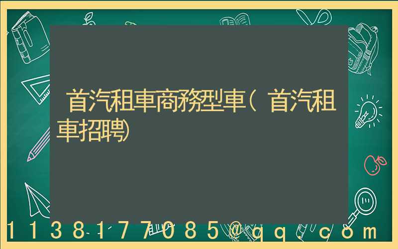 首汽租車商務型車(首汽租車招聘)