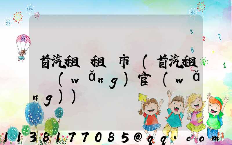 首汽租車租車市場(首汽租車網(wǎng)官網(wǎng))