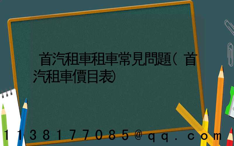 首汽租車租車常見問題(首汽租車價目表)