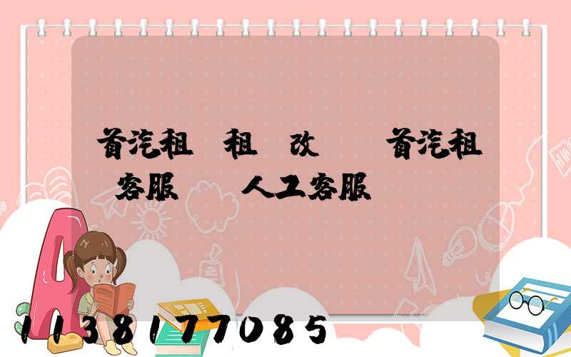 首汽租車租車改簽(首汽租車客服電話人工客服)