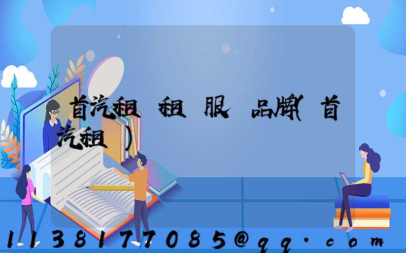 首汽租車租車服務品牌(首汽租車)