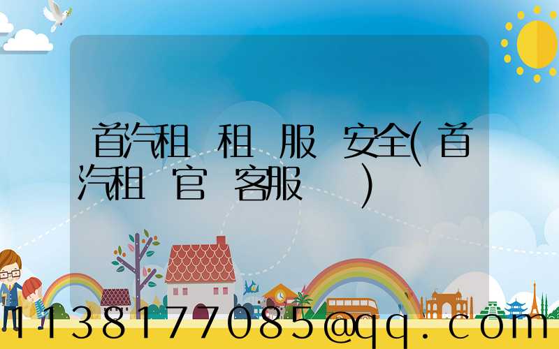 首汽租車租車服務安全(首汽租車官網客服電話)