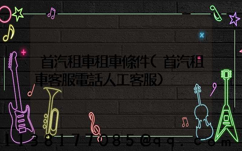 首汽租車租車條件(首汽租車客服電話人工客服)