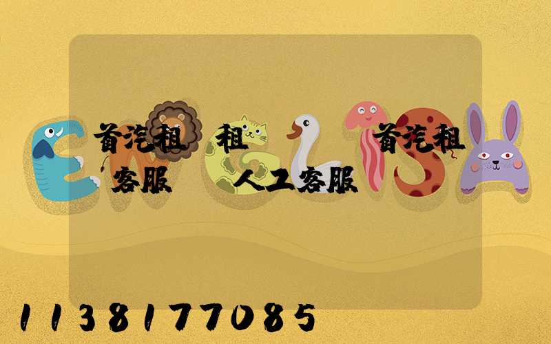 首汽租車租車熱線(首汽租車客服電話人工客服)