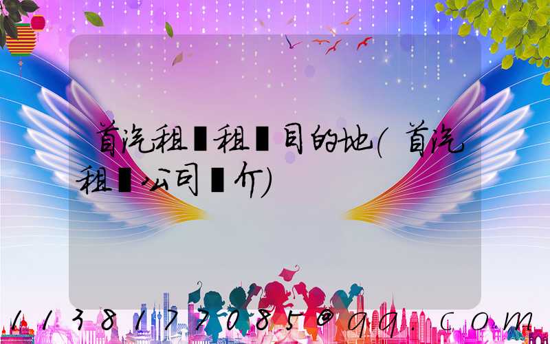 首汽租車租車目的地(首汽租車公司簡介)
