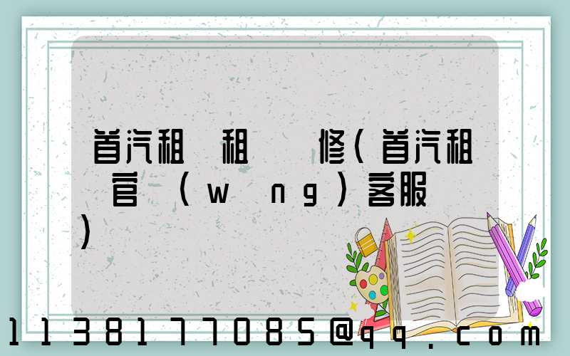 首汽租車租車維修(首汽租車官網(wǎng)客服電話)