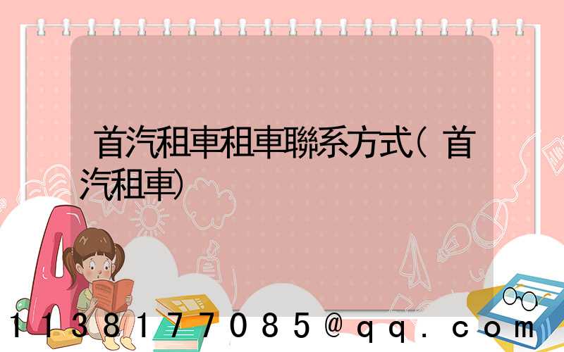 首汽租車租車聯系方式(首汽租車)