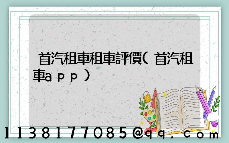 首汽租車租車評價(首汽租車app)