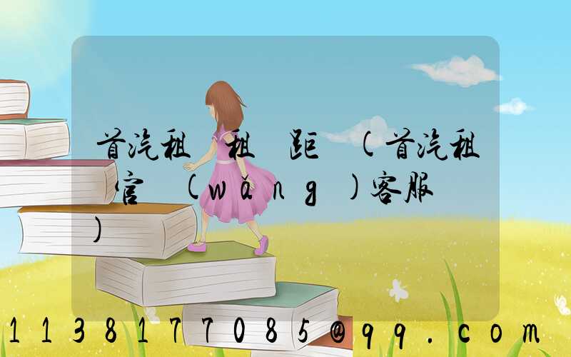 首汽租車租車距離(首汽租車官網(wǎng)客服電話)