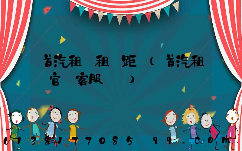 首汽租車租車距離(首汽租車官網客服電話)