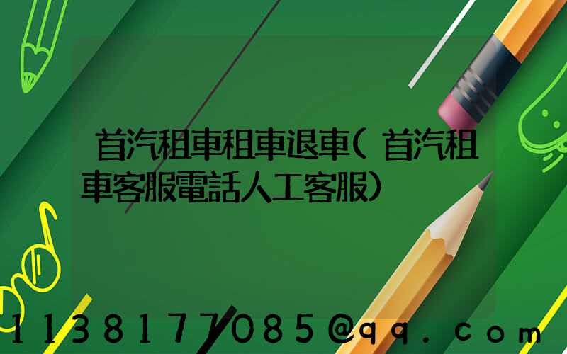 首汽租車租車退車(首汽租車客服電話人工客服)