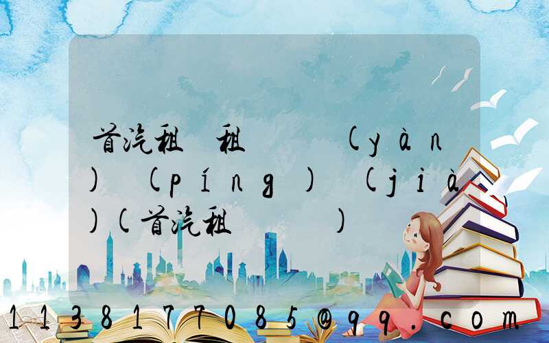 首汽租車租車體驗(yàn)評(píng)價(jià)(首汽租車電話)