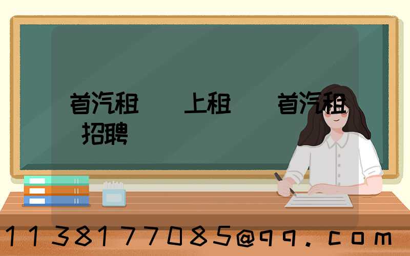 首汽租車網上租車(首汽租車招聘)