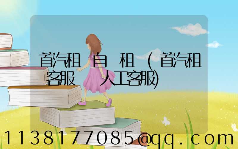 首汽租車自駕租車(首汽租車客服電話人工客服)