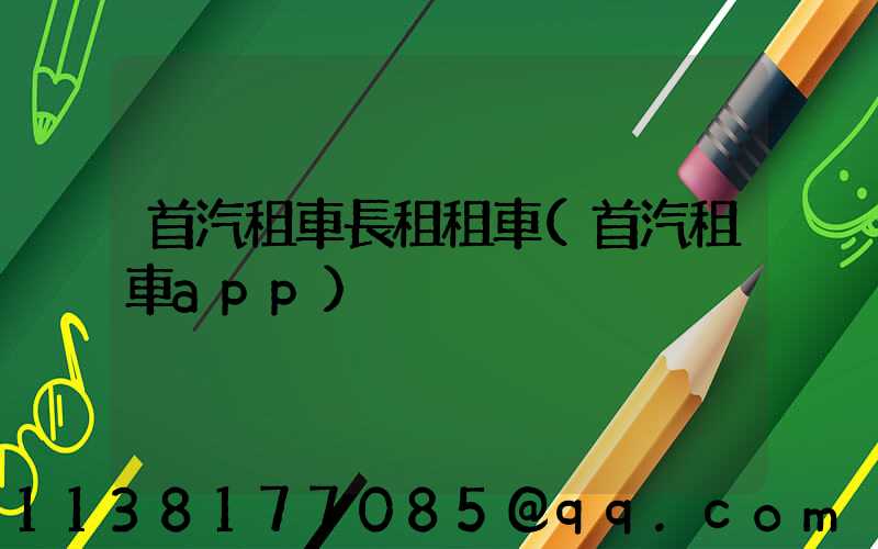 首汽租車長租租車(首汽租車app)