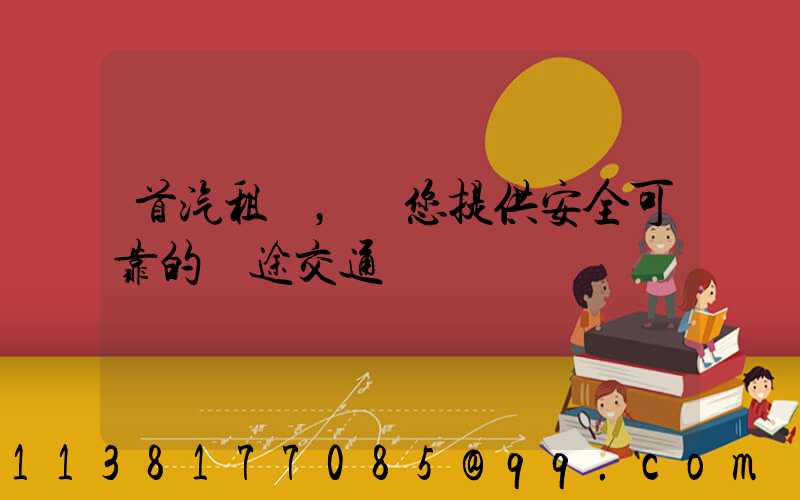 首汽租車，為您提供安全可靠的長途交通選擇
