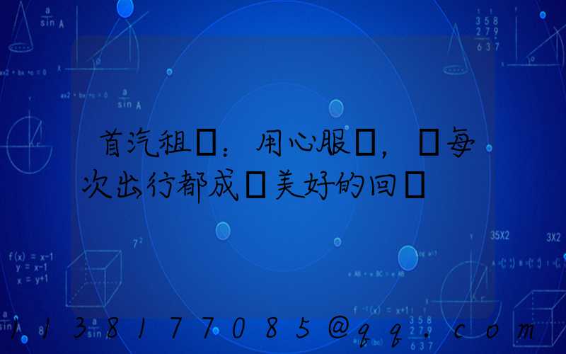 首汽租車：用心服務，讓每次出行都成為美好的回憶