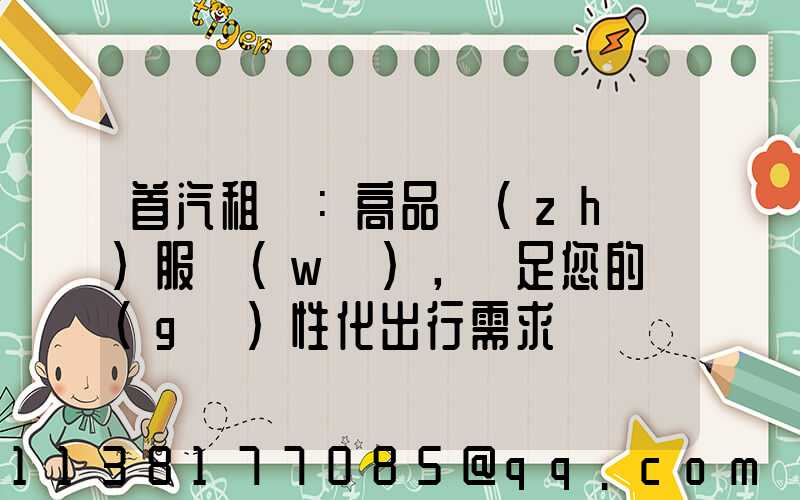 首汽租車：高品質(zhì)服務(wù)，滿足您的個(gè)性化出行需求