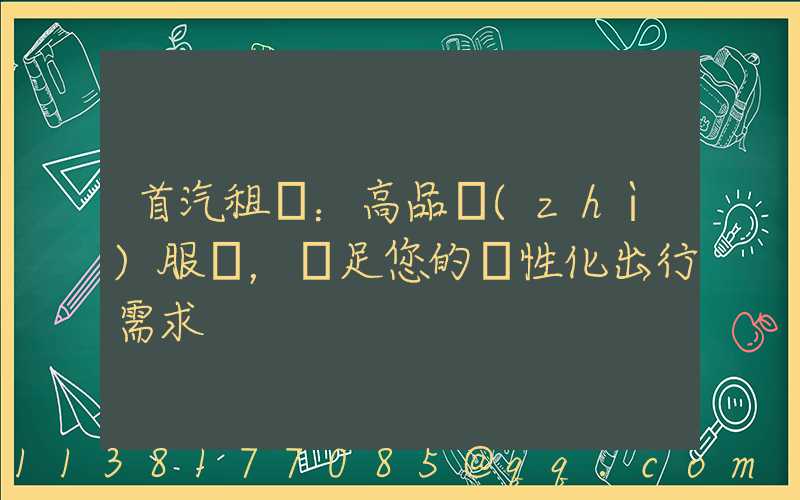 首汽租車：高品質(zhì)服務，滿足您的個性化出行需求