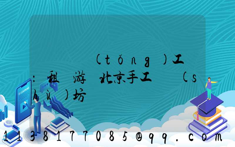 體驗傳統(tǒng)工藝：租車游覽北京手工藝術(shù)坊