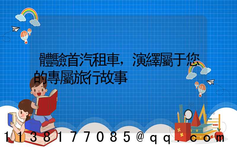 體驗首汽租車，演繹屬于您的專屬旅行故事